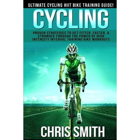 Pre-Owned Cycling - Chris Smith: Ultimate Cycling Hiit Bike Training Guide! Proven Strategies to Get Fitter, Faster, & Stronger Through the Power of Hi