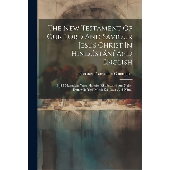 The New Testament Of Our Lord And Saviour Jesus Christ In Hindústání And English : Injíl I Muqaddas Ya'ne Hamáre Khudáwand Aur Naját-denewále Yisú' Masíh Ká Nayá 'ahd-náma (Paperback)