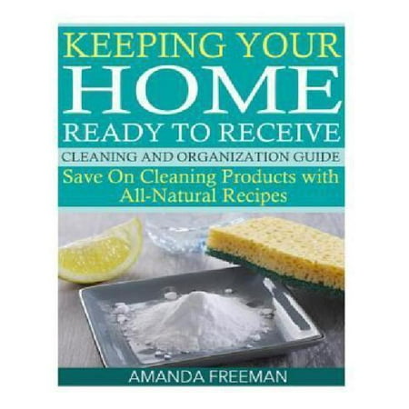 Keeping Your Home Ready to Receive Cleaning and Organization Guide : Save on Cleaning Products with All-Natural