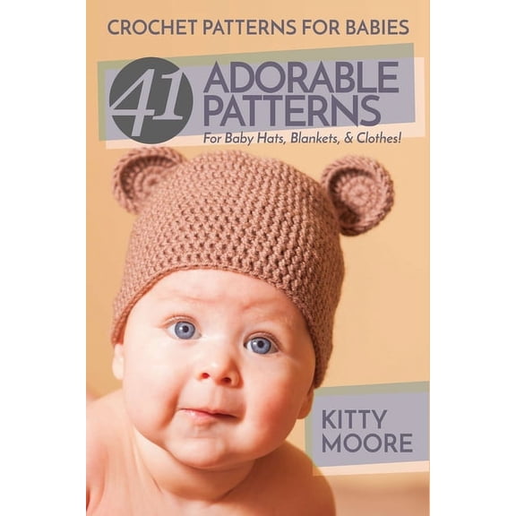 Crochet Patterns For Babies (2nd Edition): 41 Adorable Patterns For Baby Hats, Blankets, & Clothes!, (Paperback)