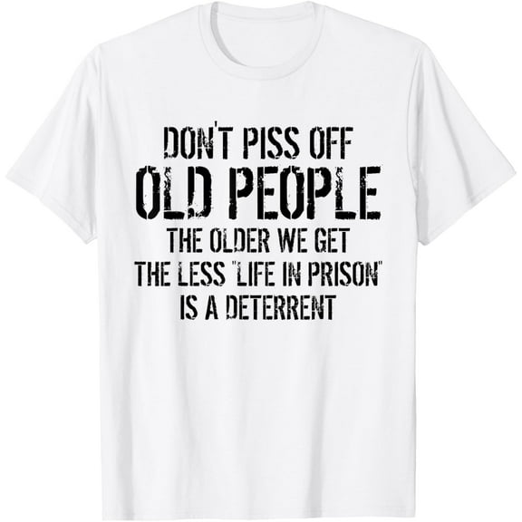 Dont Piss Off Old People Shirt Older We Get Life In Prison T-Shirt
