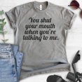 thumbnail image 2 of You Shut Your Mouth When You're Talking To Me T-shirt, Unisex Women's Men's Shirt, Funny Tee, Shut Up Tee, Dark Heather Gray, 4X-Large, 2 of 6