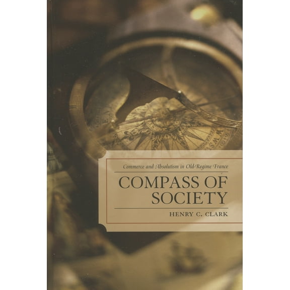 Compass of Society: Commerce and Absolutism in Old-Regime France, (Paperback)