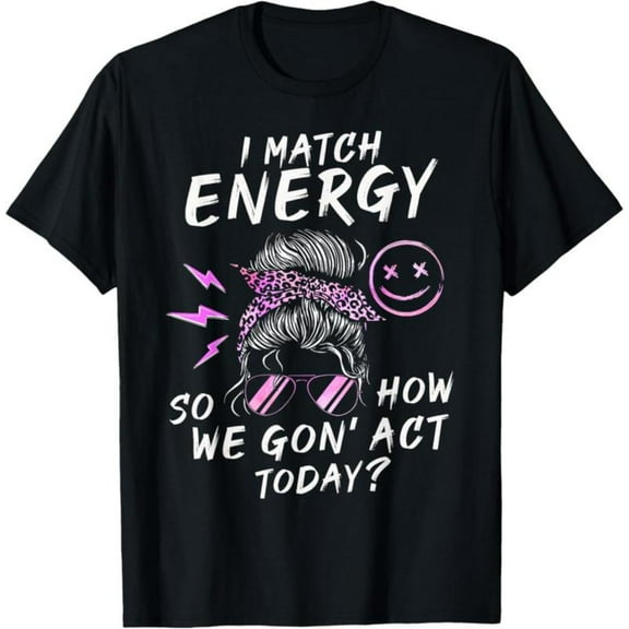 Sassy Attitude - Themed Printed Tee,Tops Features "I MATCH ENERGY SO HOW WE GON' ACT TODAY?" Text with Stylish Woman Illustration, Round Neck Regular Fit T - shirts, Size(S - 5XL)