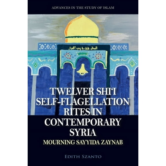 Advances in the Study of Islam Twelver Shi'i Self-Flagellation Rites in Contemporary Syria: Mourning Sayyida Zaynab, (Hardcover)