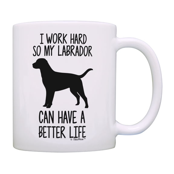 ThisWear Labrador Retriever Mug I Work Hard So My Labrador Can Have A Better Life Retriever Mug Cup White