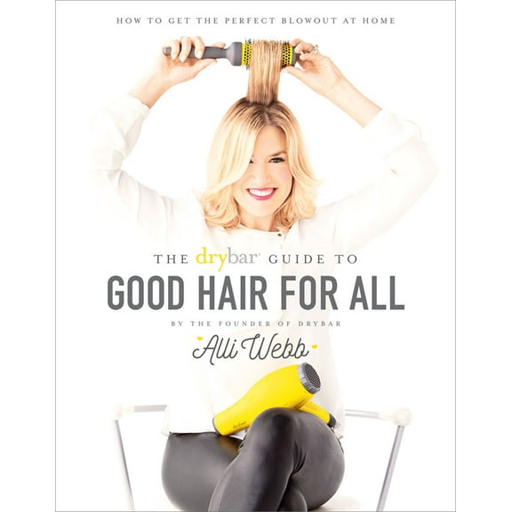 The Drybar Guide to Good Hair for All : How to Get the Perfect Blowout at Home (Hardcover)