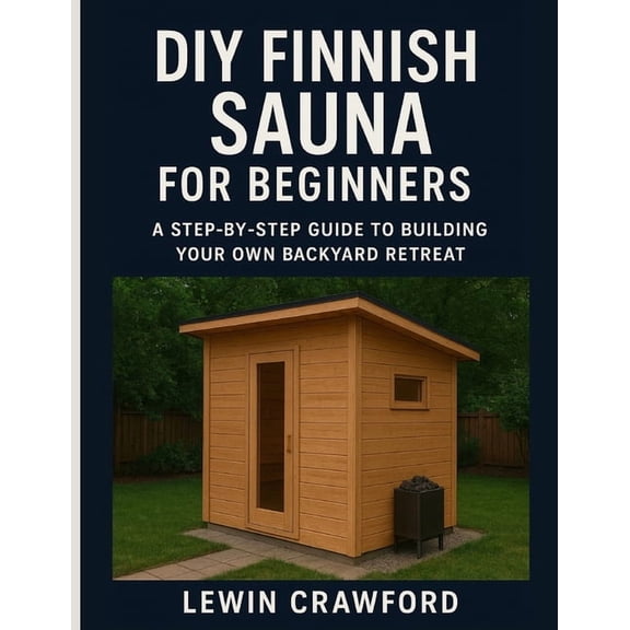 DIY Finnish Sauna for Beginners: A Step-by-Step Guide To Building Your Own Backyard Retreat, (Paperback)
