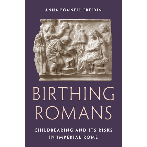 Birthing Romans: Childbearing and Its Risks in Imperial Rome, (Hardcover)