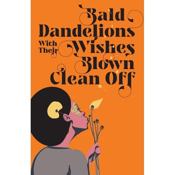 Bald Dandelions With Their Wishes Blown Clean Off: Stories, (Paperback)
