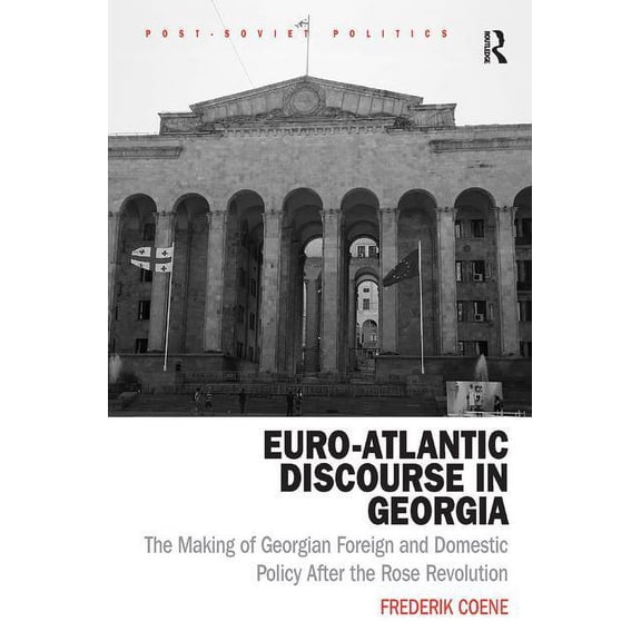 Post-Soviet Politics Euro-Atlantic Discourse in Georgia: The Making of Georgian Foreign and Domestic Policy After the Rose Revolution, (Hardcover)