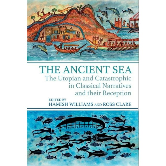 The Ancient Sea: The Utopian and Catastrophic in Classical Narratives and Their Reception, (Hardcover)