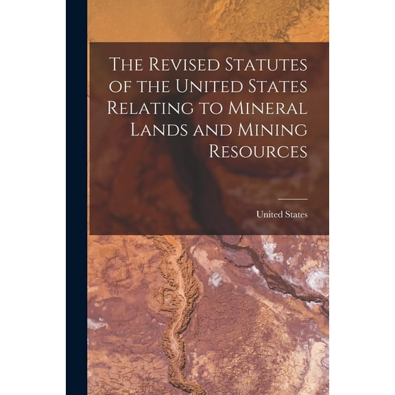 The Revised Statutes of the United States Relating to Mineral Lands and Mining Resources (Paperback)