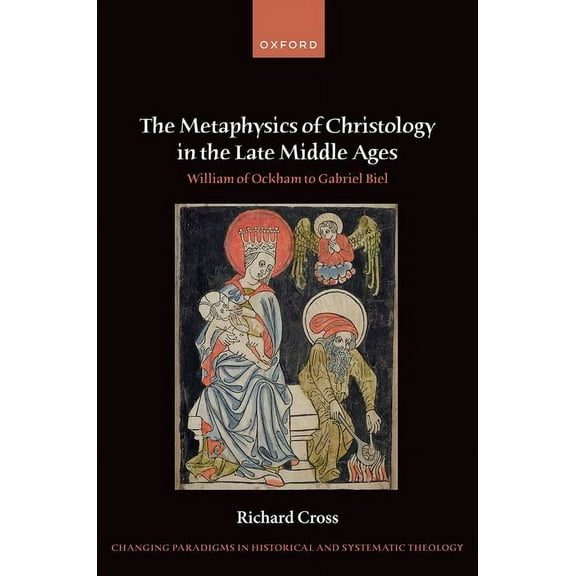 Changing Paradigms in Historical and Sys The Metaphysics of Christology in the Late Middle Ages: William of Ockham to Gabriel Biel, (Hardcover)
