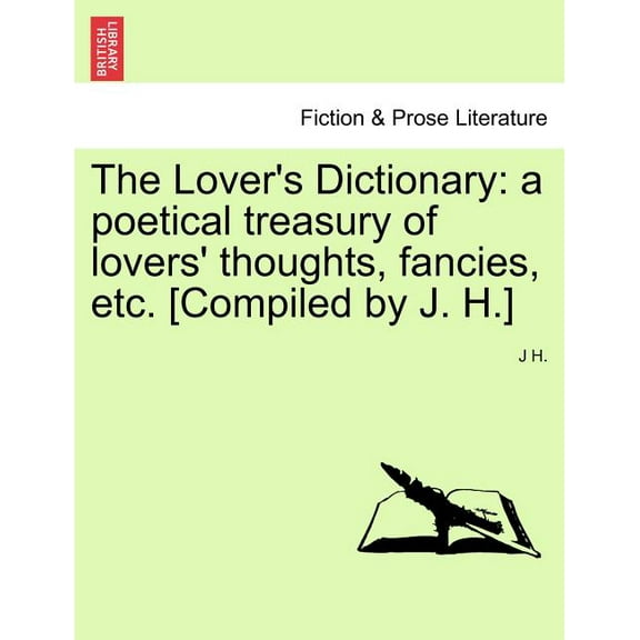The Lover's Dictionary: a poetical treasury of lovers' thoughts, fancies, etc. [Compiled by J. H.], (Paperback)