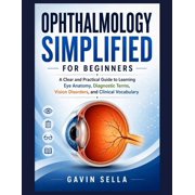 Ophthalmology Simplified For Beginners: A Clear and Practical Guide to Learning Eye Anatomy, Diagnostic Terms, Vision Di, (Paperback)
