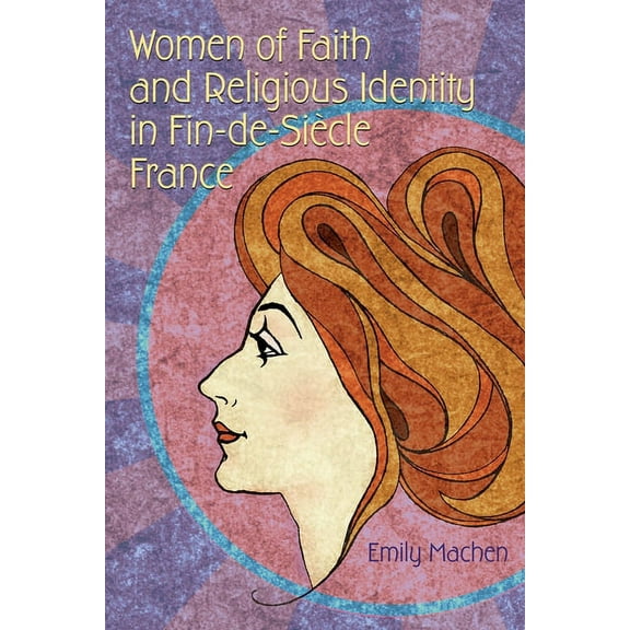 Religion and Politics Women of Faith and Religious Identity in Fin-De-SiÃ¨cle France, (Hardcover)