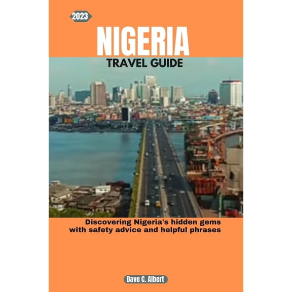 2023 Nigeria Travel Guide: Discovering Nigeria's hidden gems with safety advice and helpful phrases, (Paperback)