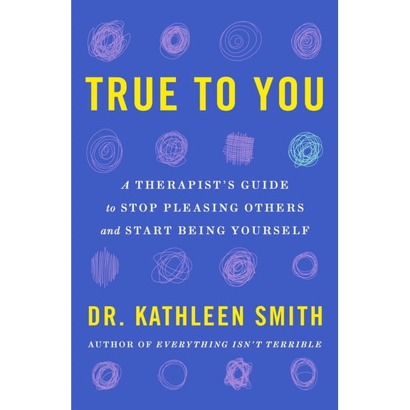 True to You: A Therapist's Guide to Stop Pleasing Others and Start Being Yourself, (Paperback)