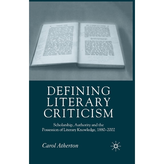 Defining Literary Criticism: Scholarship, Authority and the Possession of Literary Knowledge, 1880-2002, (Paperback)
