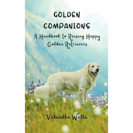 Golden Companions - A Handbook to Raising Happy Golden Retrievers, (Paperback)
