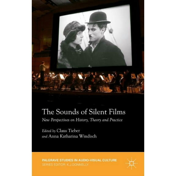 Palgrave Studies in Audio-Visual Culture The Sounds of Silent Films: New Perspectives on History, Theory and Practice, (Hardcover)