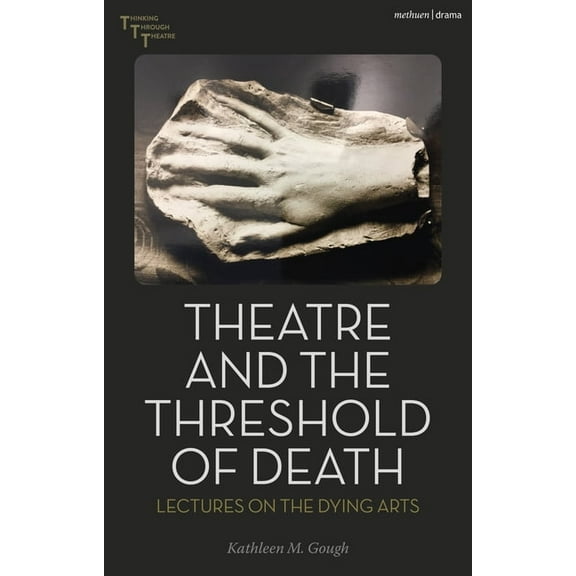 Thinking Through Theatre Theatre and the Threshold of Death: Lectures on the Dying Arts, (Hardcover)