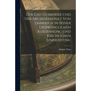 Der Gau Leomerike Und Der Archidiakonat Von Emmerich in Seiner Ursprnglichen Ausdehnung Und Kirchlichen Einrichtung (Paperback)