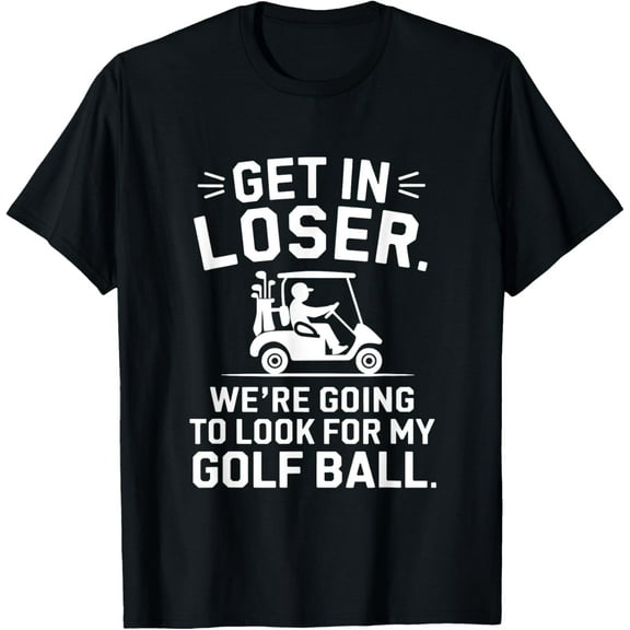 Get In Loser Golf Cart Look For My Ball Golfer Funny Golfing T-Shirt Shirts
