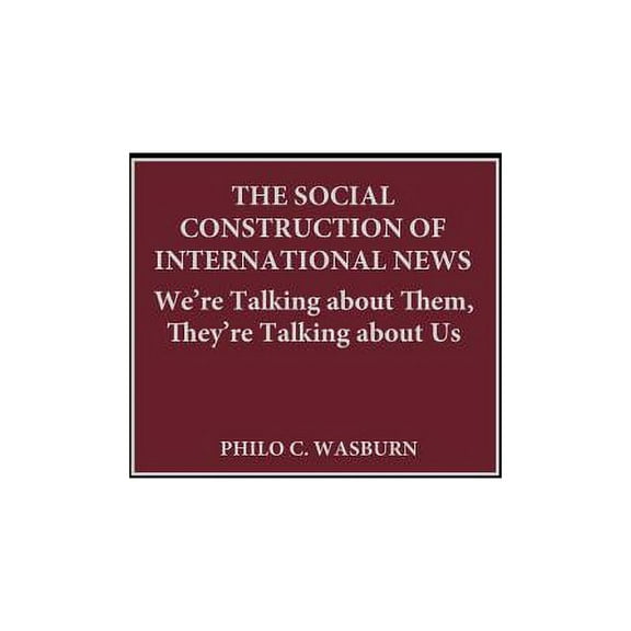 Praeger Political Communication The Social Construction of International News: We're Talking about Them, They're Talking about Us, (Hardcover)