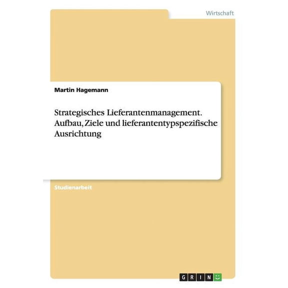 Strategisches Lieferantenmanagement. Aufbau, Ziele Und Lieferantentypspezifische Ausrichtung