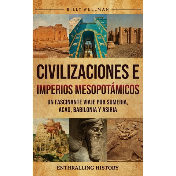 Civilizaciones e imperios mesopotÃ¡micos: Un fascinante viaje por Sumeria, Acad, Babilonia y Asiria, (Hardcover)