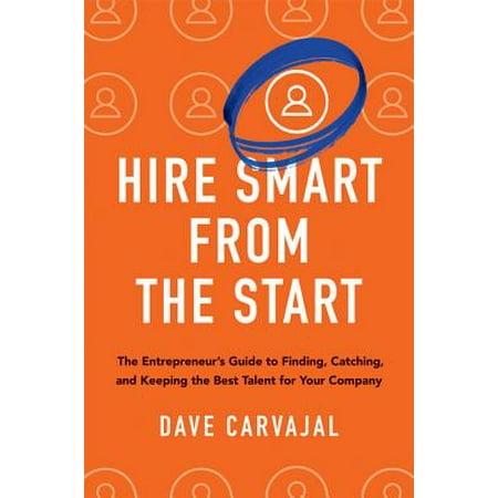 Hire Smart from the Start : The Entrepreneur's Guide to Finding, Catching, and Keeping the Best Talent for Your