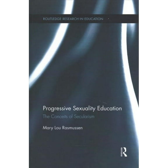 Routledge Research in Education: Progressive Sexuality Education: The Conceits of Secularism (Paperback)
