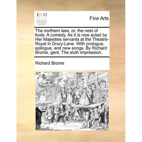 The Northern Lass, Or, the Nest of Fools. a Comedy. as It Is Now Acted by Her Majesties Servants at the Theatre-Royal in Drury-Lane. with Prologue, Epilogue, and New Songs. by Richard Brome, Gent. the Sixth Impression. (Paperback)