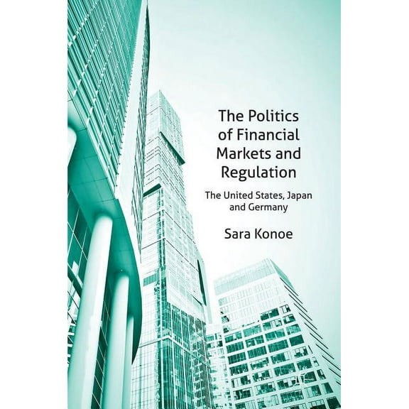 The Politics of Financial Markets and Regulation: The United States, Japan, and Germany, (Hardcover)