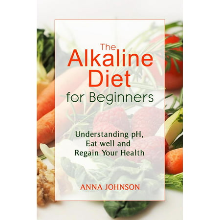 The Alkaline Diet for Beginners: Understand pH, Eat Well, and Regain Your Health -