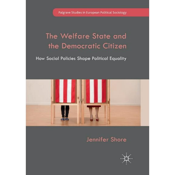 Palgrave Studies in European Political S The Welfare State and the Democratic Citizen: How Social Policies Shape Political Equality, (Paperback)