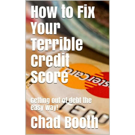 How to Fix Your Terrible Credit Score: Getting Out of Debt the Easy Way! - (Best Way To Fix Bad Credit)