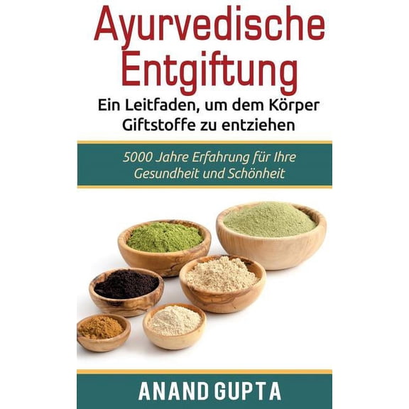 Ayurvedische Entgiftung - Ein Leitfaden, um dem KÃ¶rper Giftstoffe zu entziehen: 5000 Jahre Erfahrung fÃ¼r Ihre Gesundheit, (Paperback)
