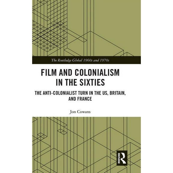 Routledge Global 1960s and 1970s Film and Colonialism in the Sixties: The Anti-Colonialist Turn in the US, Britain, and France, (Hardcover)