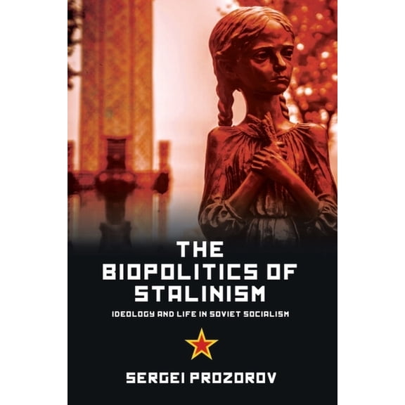 The Biopolitics of Stalinism: Ideology and Life in Soviet Socialism, (Paperback)