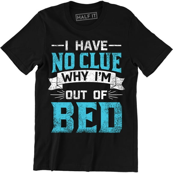 I Have No Clue Why I'm Out Of Bed - Funny Slogan I'm Sleep Men's Tee Shirt