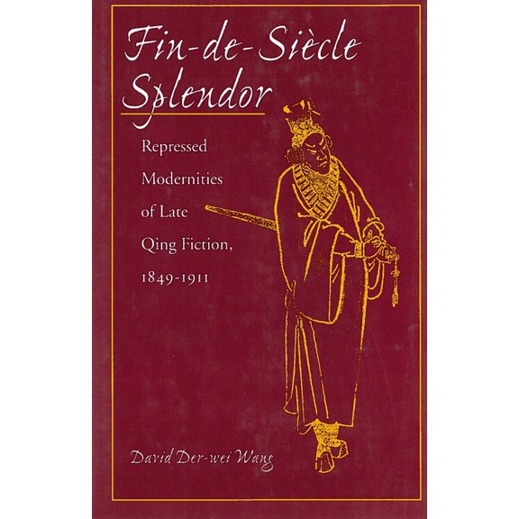 Fin-De-SiÃ¨cle Splendor: Repressed Modernities of Late Qing Fiction, 1848-1911, (Hardcover)