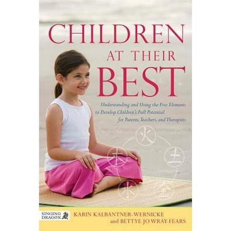Children at Their Best : Understanding and Using the Five Elements to Develop Children's Full Potential for Parents, Teachers, and