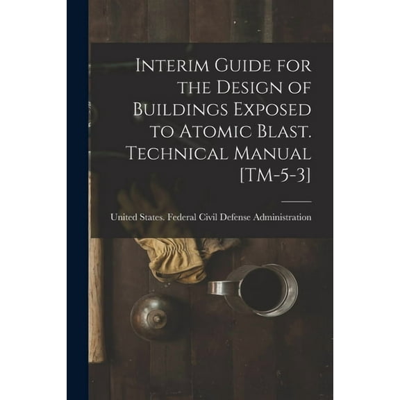 Interim Guide for the Design of Buildings Exposed to Atomic Blast. Technical Manual [TM-5-3] (Paperback)