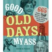 Good Old Days, My Ass : 665 Funny History Facts & Terrifying Truths about Yesteryear (Paperback)