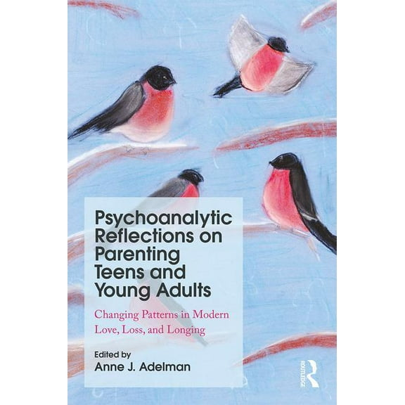 Psychoanalytic Reflections on Parenting Teens and Young Adults: Changing Patterns in Modern Love, Loss, and Longing, (Paperback)