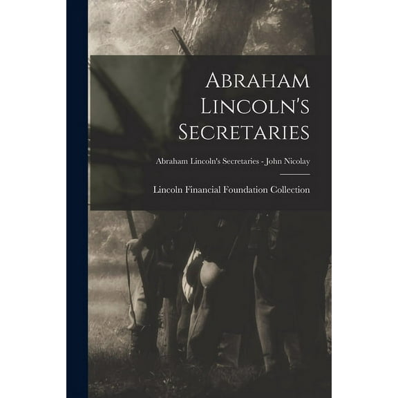 Abraham Lincoln's Secretaries; Abraham Lincoln's Secretaries - John Nicolay (Paperback)