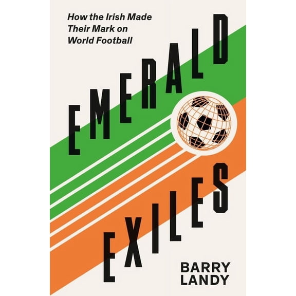 Emerald Exiles: How the Irish Made Their Mark on World Football (Paperback)